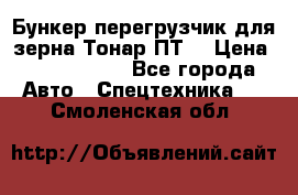 Бункер-перегрузчик для зерна Тонар ПТ5 › Цена ­ 2 040 000 - Все города Авто » Спецтехника   . Смоленская обл.